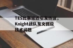 赛事直播-TES比赛延迟引发热议，Knight战队发文回应技术问题