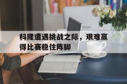 半岛体育官方网站,-科隆遭遇挑战之际，艰难赢得比赛稳住阵脚