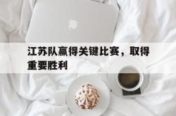 体育平台-江苏队赢得关键比赛，取得重要胜利