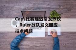 体育平台-Caps比赛延迟引发热议，Ruler战队发文回应技术问题