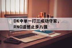 体育平台-DK中单一打三成功守家，RNG遗憾止步八强