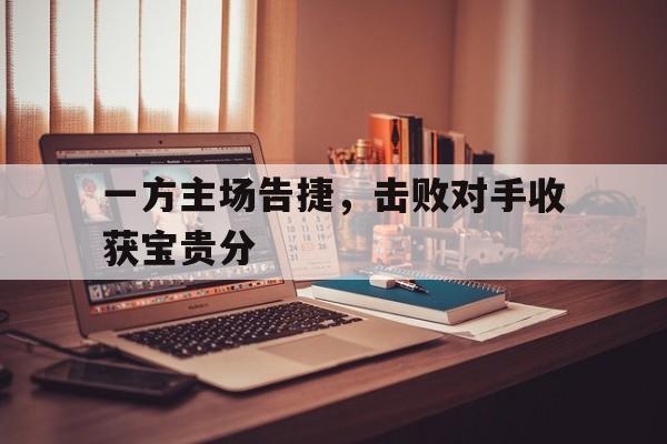 一方主场告捷，击败对手收获宝贵分
