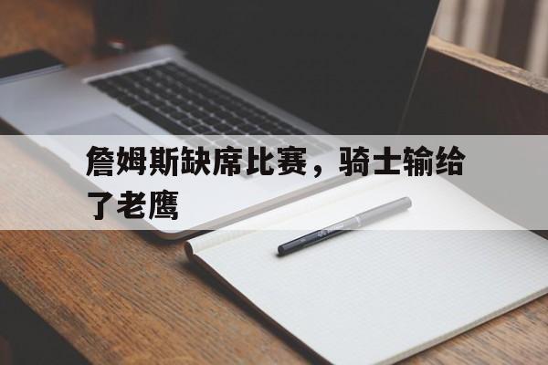 詹姆斯缺席比赛，骑士输给了老鹰