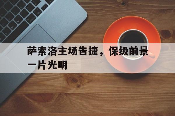 萨索洛主场告捷，保级前景一片光明