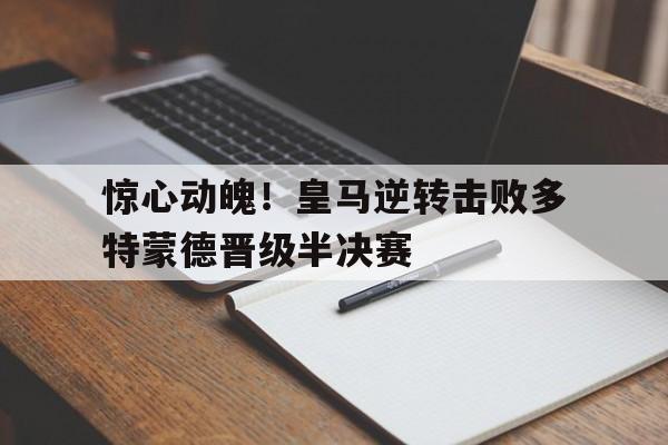 惊心动魄！皇马逆转击败多特蒙德晋级半决赛