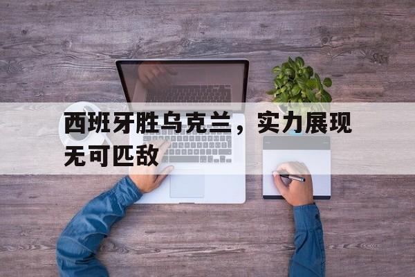 西班牙胜乌克兰，实力展现无可匹敌