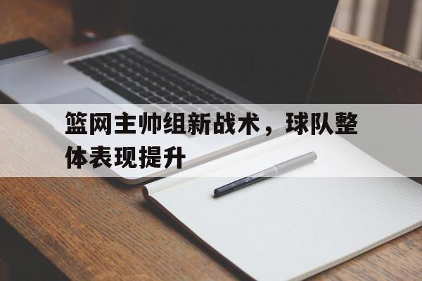 篮网主帅组新战术，球队整体表现提升