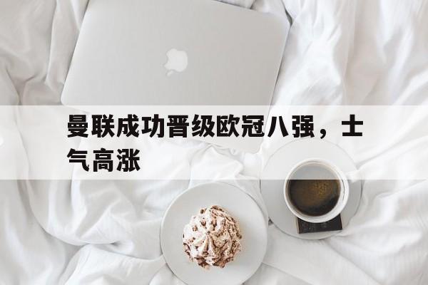 曼联成功晋级欧冠八强，士气高涨