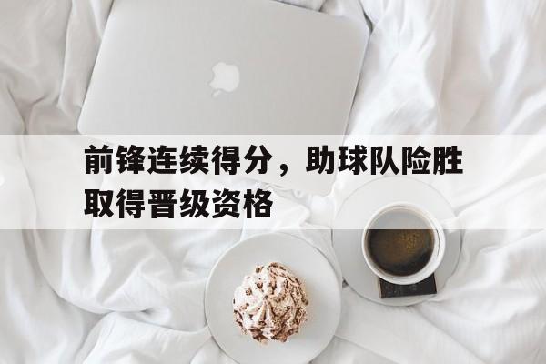 前锋连续得分，助球队险胜取得晋级资格
