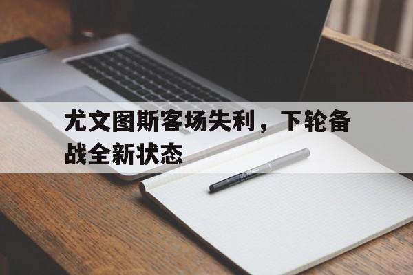 尤文图斯客场失利，下轮备战全新状态