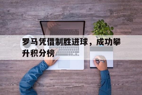 罗马凭借制胜进球，成功攀升积分榜