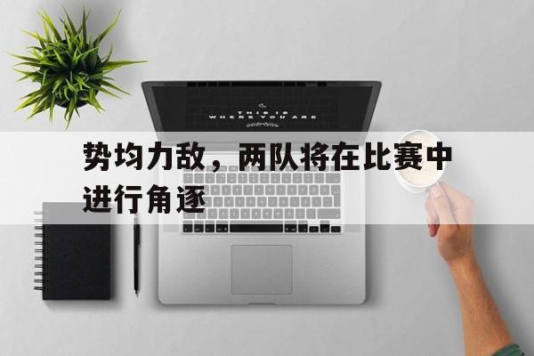 势均力敌，两队将在比赛中进行角逐