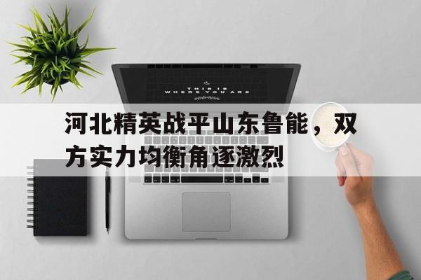 河北精英战平山东鲁能，双方实力均衡角逐激烈