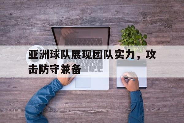 亚洲球队展现团队实力，攻击防守兼备