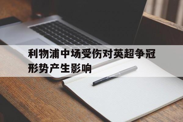 利物浦中场受伤对英超争冠形势产生影响