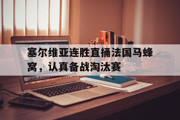 塞尔维亚连胜直捅法国马蜂窝，认真备战淘汰赛