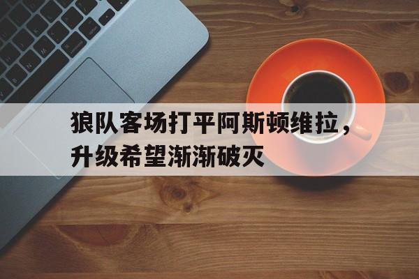 狼队客场打平阿斯顿维拉，升级希望渐渐破灭