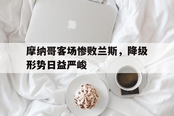 摩纳哥客场惨败兰斯，降级形势日益严峻
