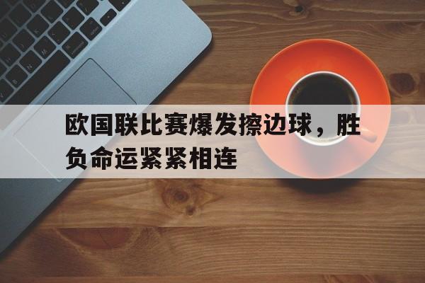欧国联比赛爆发擦边球，胜负命运紧紧相连