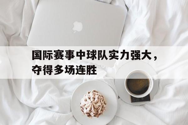 国际赛事中球队实力强大，夺得多场连胜